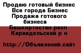 Продаю готовый бизнес  - Все города Бизнес » Продажа готового бизнеса   . Башкортостан респ.,Караидельский р-н